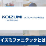 コイズミファニテック株式会社とは？サービスの特徴をご紹介