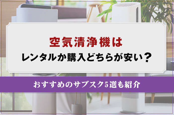 空気清浄機はレンタルか購入どちらが安い？おすすめのサブスク5選も紹介