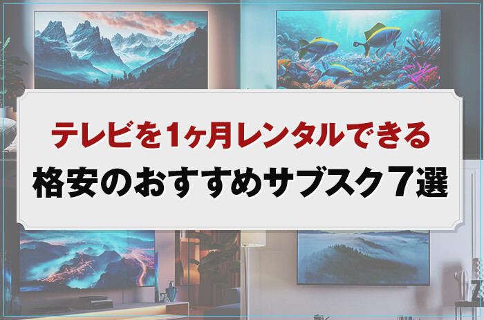 テレビを1ヶ月レンタルできる格安のおすすめサブスク7選