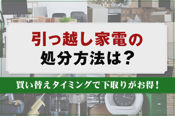 引っ越し家電の処分方法は？買い替えタイミングで下取りがお得！