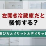 左開き冷蔵庫だと後悔する？選び方とメリットとデメリット