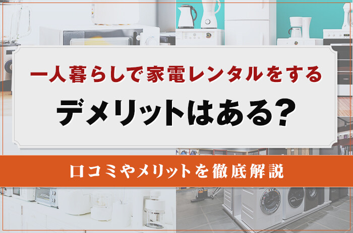 一人暮らしで家電レンタルをするデメリットはある？口コミやメリットを徹底解説