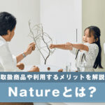 Natureとは？取扱商品や利用するメリットを解説