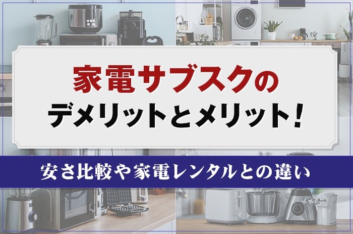 家電サブスクのデメリットとメリット！安さ比較や家電レンタルとの違い